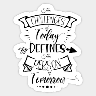 Life Quote The Challenges of Today Defines the Person of Tomorrow Sticker